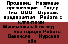 Продавец › Название организации ­ Лидер Тим, ООО › Отрасль предприятия ­ Работа с клиентами › Минимальный оклад ­ 21 500 - Все города Работа » Вакансии   . Курская обл.